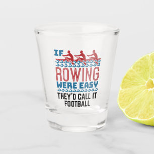 If Rowing Were Easy They'd Call If Football Shot Glass