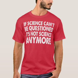 If Science Can't Be Questioned it's Not Science An T-Shirt