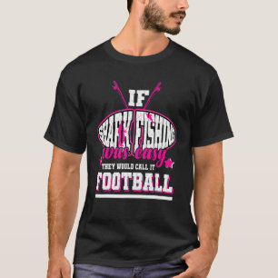 If Shark Fishing Was Easy They'd Call It Football T-Shirt