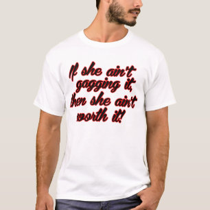 If She Ain't Gagging It, Then She Aint Worth It T-Shirt