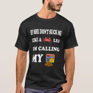 If-She-Don'T-Suck-Me-Like-A-Leg-I'M-Callin-My-Old T-Shirt