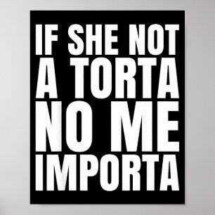 If She Not A Torta No Me Imrta Funny Humor Meme Me Poster