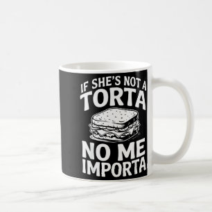 If She Not A Torta No Me Imrta Funny Men I Love La Coffee Mug