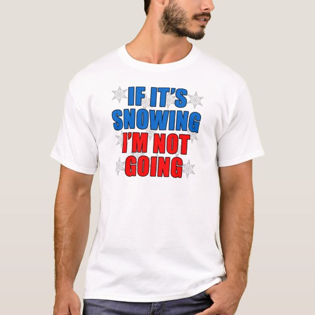 If Snowing I'm Not Going T-Shirt (Front)