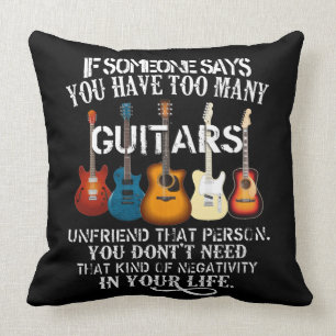 If Someone Say Yoy Have Too Many Guitars, Unfriend Cushion