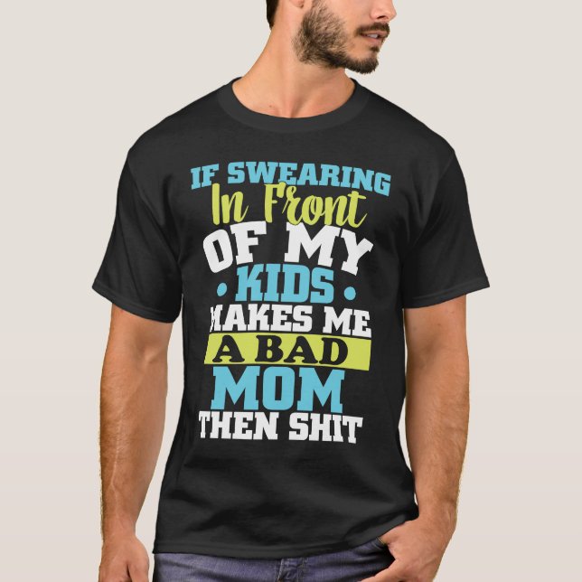 If swearing in front of my kids makes me a bad mom T-Shirt (Front)