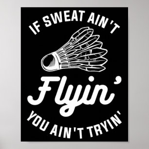 If Sweat Ain't Flyin' You Ain't Tryin' Badminton Poster
