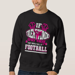 If Taekwondo Was Easy They'd Call It Football Sweatshirt