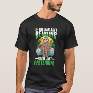 If The Bar Ain't Bending You're Just Pretending T-Shirt