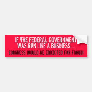 IF THE FEDERAL GOV'T WAS RUN LIKE A BUSINESS... BUMPER STICKER