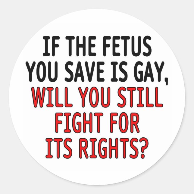 If the foetus you save is gay... classic round sticker (Front)