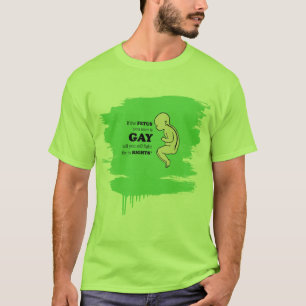If the foetus you save is gay T-Shirt