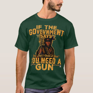if the government says you dont need a gun native  T-Shirt