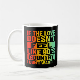 If The Love Doesnt Feel Like 90s Country I Dont Wa Coffee Mug