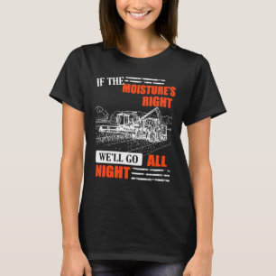 If The Moisture's Right We'll Go All Night T-Shirt
