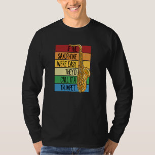 If The Saxophone Were Easy They'd Call It A Trumpe T-Shirt