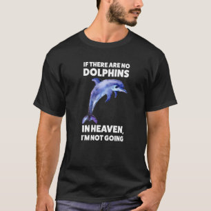 if there are no dolphins in heaven, I'm not going T-Shirt