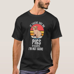 if there are no pigs in heaven Im not going Pigs P T-Shirt