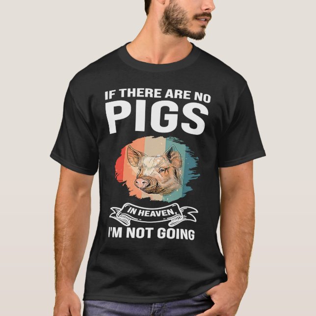 if there are no pigs in heaven I'm not going pigs T-Shirt (Front)