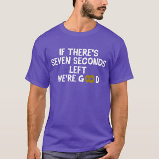 If There's Seven Seconds Left We're Good T-Shirt