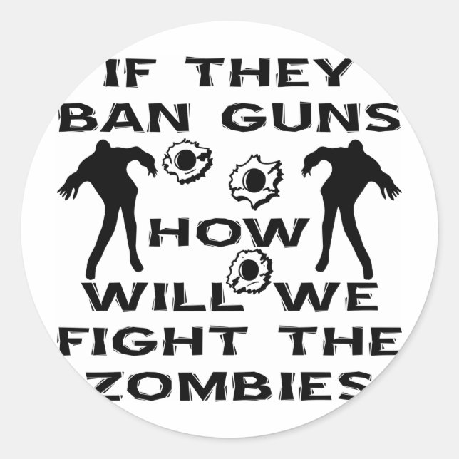 If They Ban Guns How Will We Fight The Zombies Classic Round Sticker (Front)