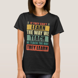 If They Can't Learn The Way We Teach The Way They T-Shirt