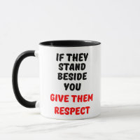 IF THEY STAND BESIDE YOU, GIVE THEM RESPECT