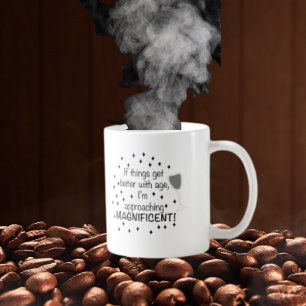 If things get better with age, I'm magnificent Coffee Mug
