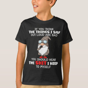If Think The Things Say Out Loud are Bad Should T-Shirt