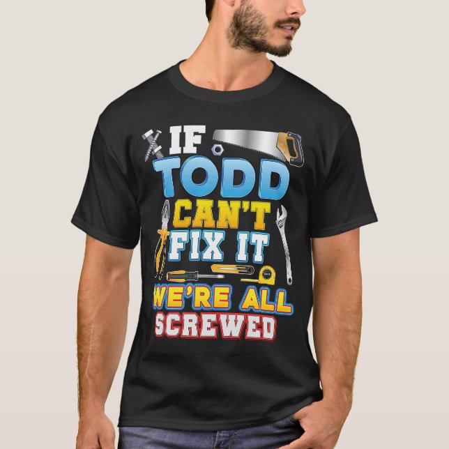 If Todd Can't Fix It We're All Screwed Father Day  T-Shirt (Front)