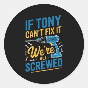 If Tony Can't Fix It We're All Screwed Name Tony P Classic Round Sticker