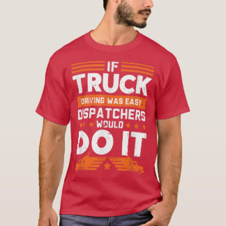 If Truck Driving Was Easy Dispatchers would do it  T-Shirt