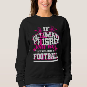 If Ultimate Frisbee Was Easy They'd Call It Footba Sweatshirt