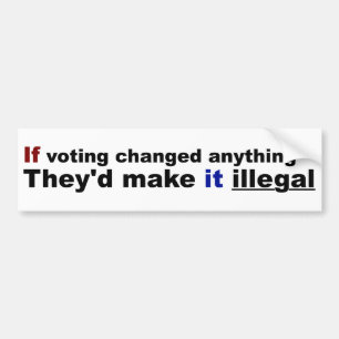 If voting changed anything bumper sticker