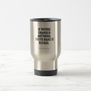 If voting changed anything they'd make it illegal travel mug