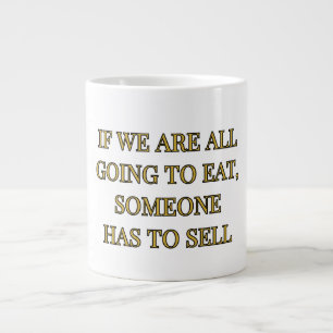 If We Are All Going To Eat Someone Has To Sell Large Coffee Mug