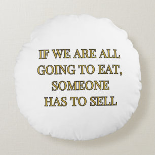 If We Are All Going To Eat Someone Has To Sell Round Cushion