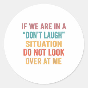 If We Are In A Don’t Laugh Situation Do Not Look O Classic Round Sticker