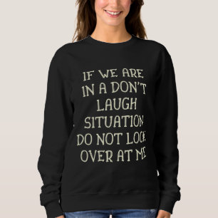 If We Are In A Don't Laugh Situation Do Not Look O Sweatshirt