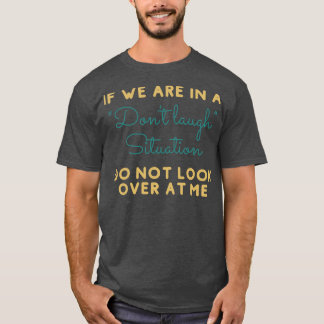 If We Are In A Dont Laugh Situation Dont Look At M T-Shirt