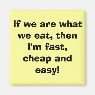 If we are what we eat, then I'm fast, cheap and... Magnet