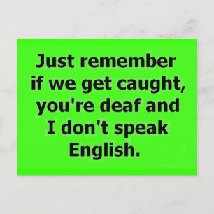 IF WE GET CAUGHT YOU ARE DEAF AND I DON'T SPEAK EN POSTCARD