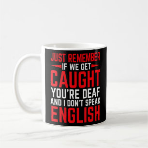 If We Get Caught You're Deaf I Don't Speak English Coffee Mug