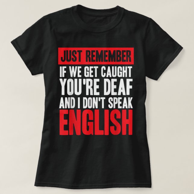 If We Get Caught You're Deaf I Don't Speak English T-Shirt (Design Front)