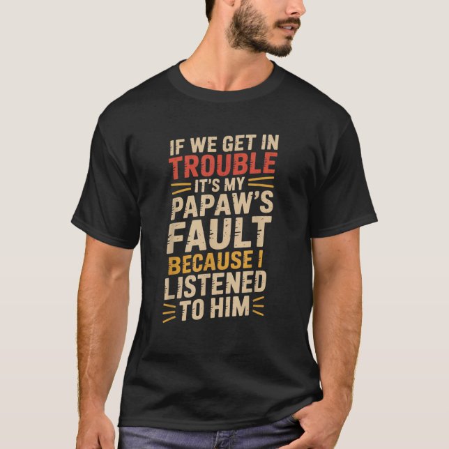 if We Get in Trouble it s My Papaw s Fault Fathers T-Shirt (Front)