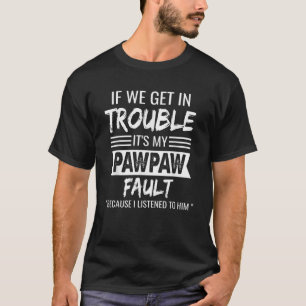 if We Get in Trouble it s My Pawpaw s Fault Funny  T-Shirt