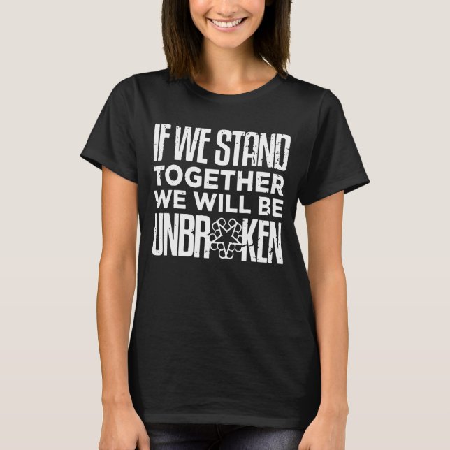 If We Stand Together We Will Be Unbroken T-Shirt (Front)