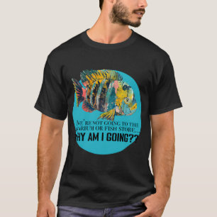 If we’re not going to the Aquarium or Fish Store T-Shirt