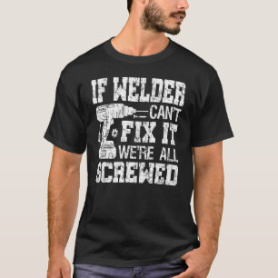 If Welder Can't Fix it We're All Screwed Fathers T-Shirt