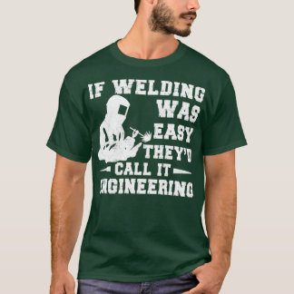 If Welding Was Easy Theyd Call It Engineering Weld T-Shirt